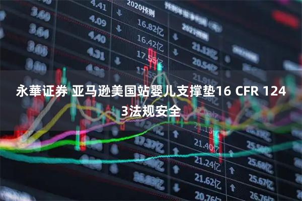 永華证券 亚马逊美国站婴儿支撑垫16 CFR 1243法规安全