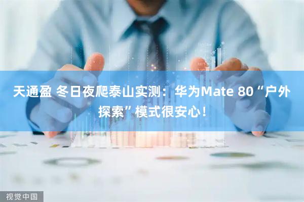 天通盈 冬日夜爬泰山实测：华为Mate 80“户外探索”模式很安心！