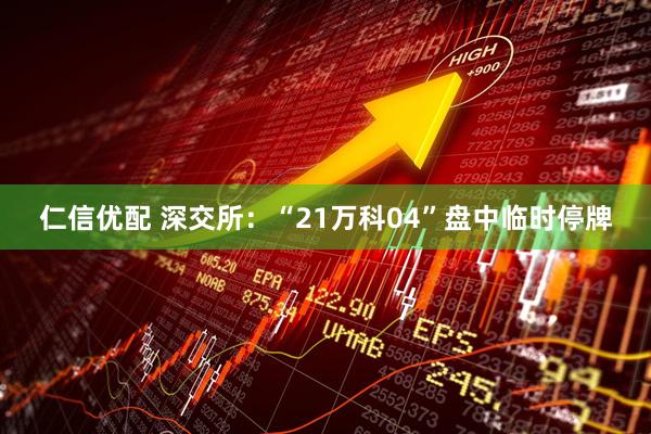 仁信优配 深交所：“21万科04”盘中临时停牌