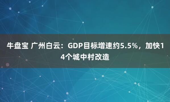 牛盘宝 广州白云：GDP目标增速约5.5%，加快14个城中村改造