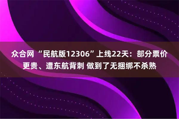 众合网 “民航版12306”上线22天：部分票价更贵、遭东航背刺 做到了无捆绑不杀熟